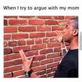 When you try to argue with mom
