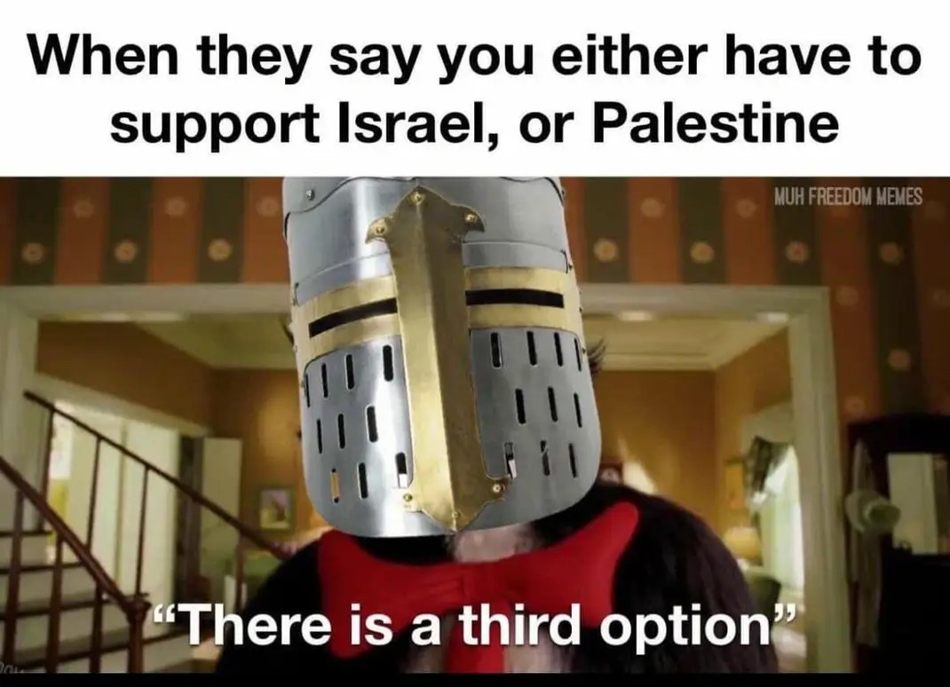 ﻿When they say you either have to support Israel; or Palestine MUH FREEDOM MEMES 99 “There is a third option