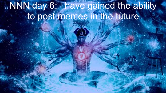NNN day 6: I have gained the ability to post memes in the future