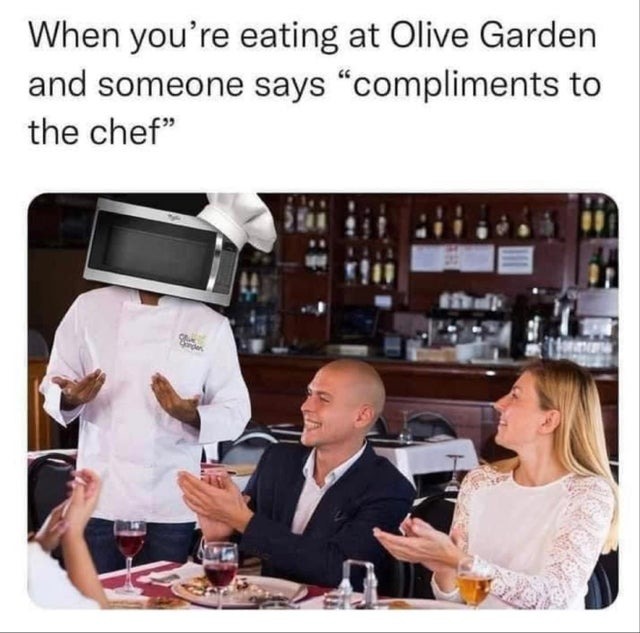 When you're eating at Olive Garden and someone says compliments to the chef - meme