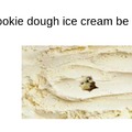 my cookie dough ice cream be like