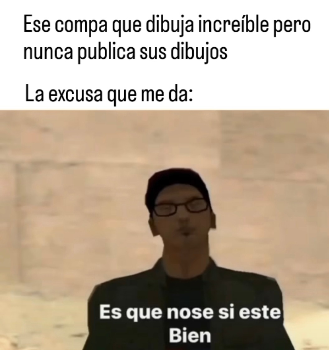 El compa que dibuja brutal pero nunca sube nada porque 'no está bien' - meme