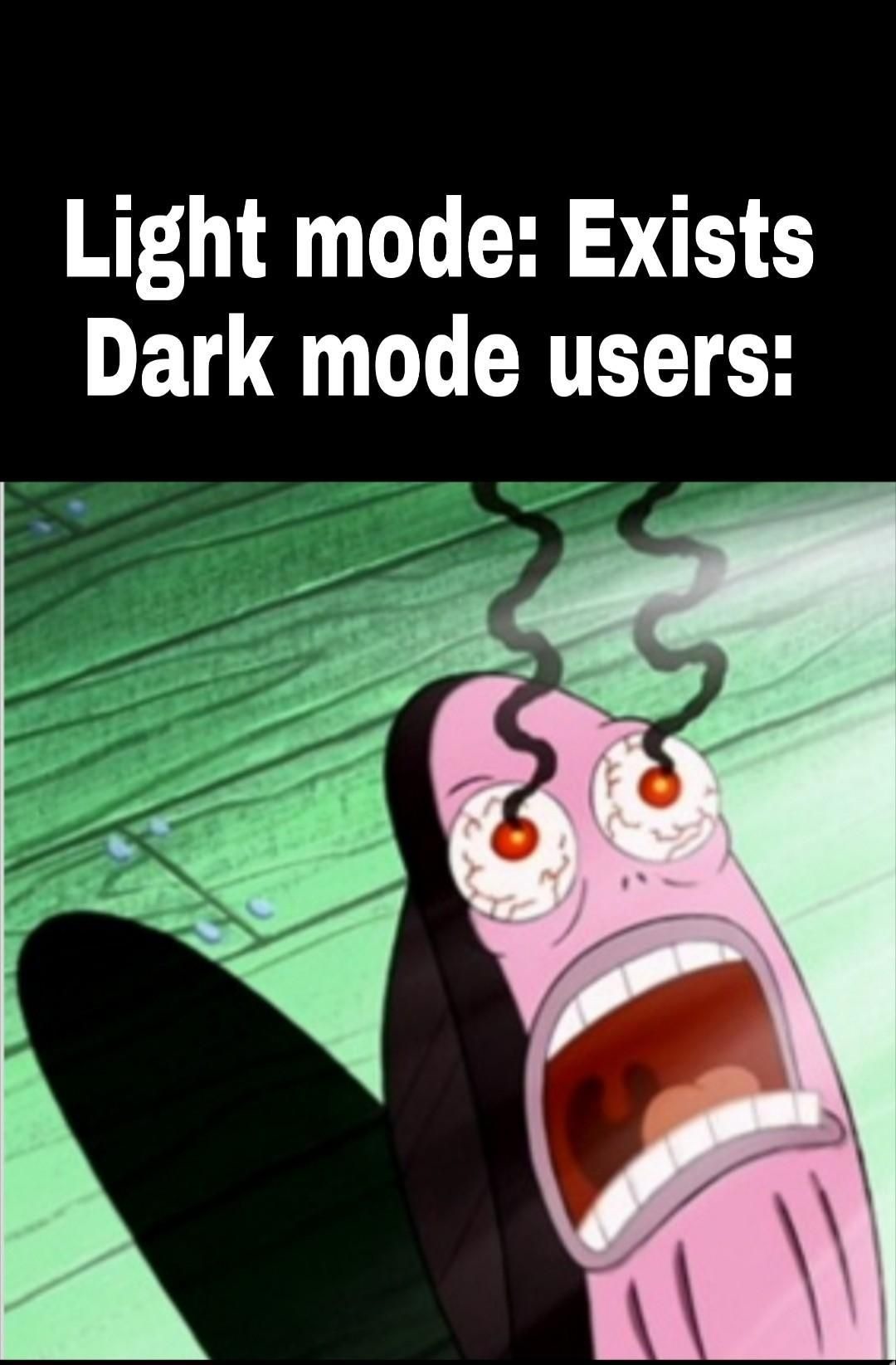 Dark mode users : AHHHHHHHHHHH MY EYES!! IT'S BURNING!!!! - meme