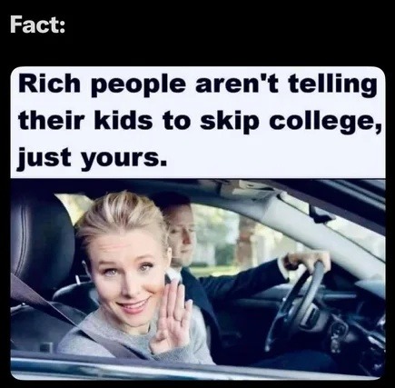 Rich folks ain’t telling their kids to skip college, just yours - meme