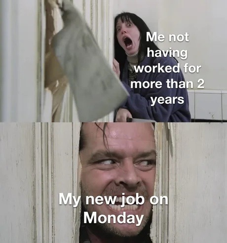 Didn’t work for 2 years. Job starts Monday. I’m shaking - meme