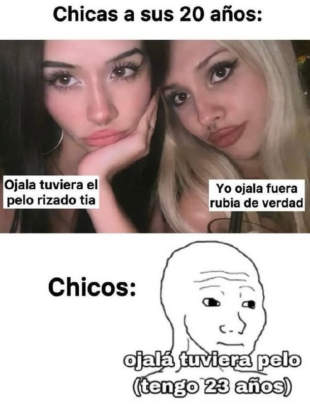 ellas a los 20: ojala fuera rubia rizada // nosotros: tengo 23 y pelo random - meme