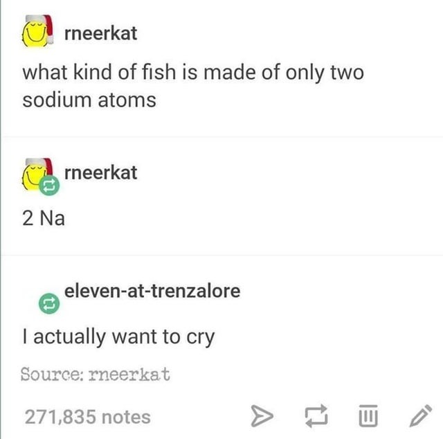 What kind of fish is made of only two sodium atoms? 2 Na... I hate how funny this is - meme
