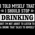 Who would listen to a drunk, anyway?