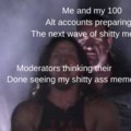 yes im a moderator yes I upvote my alt accounts shitty memes in moderation