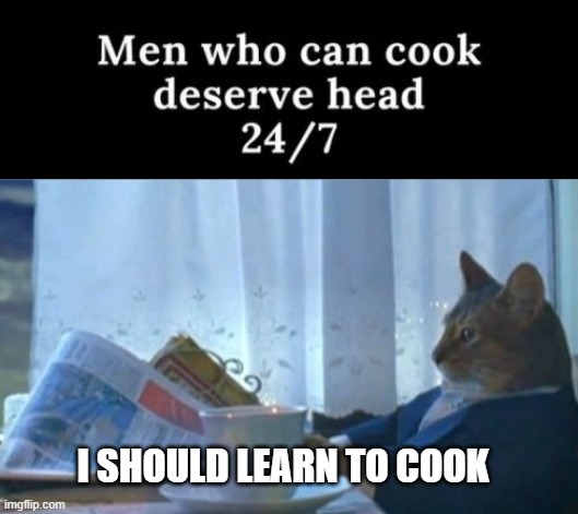 I should learn to cook - meme
