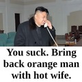 Hilarious: Kim Jong Un wants Orange Man and hot wife back.