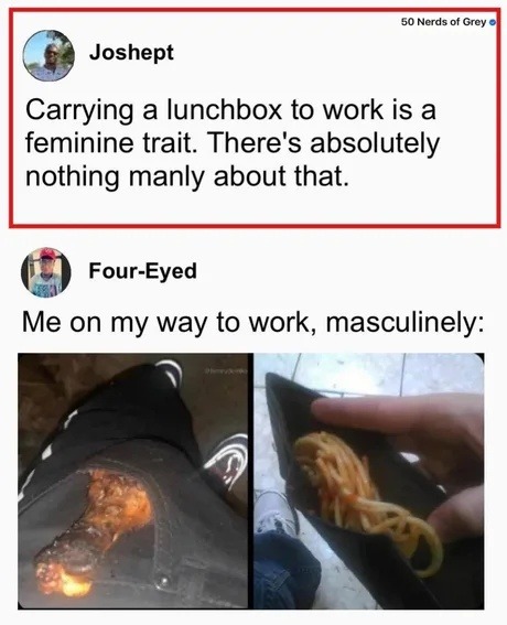 ﻿50 Nerds Grey . Joshept Carrying a lunchbox to work is a feminine trait There’s absolutely nothing manly about that: Four-Eyed Me on my way to work, masculinely: