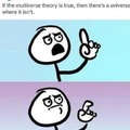 If the multiverse theory is true, then there's a universe where it is not