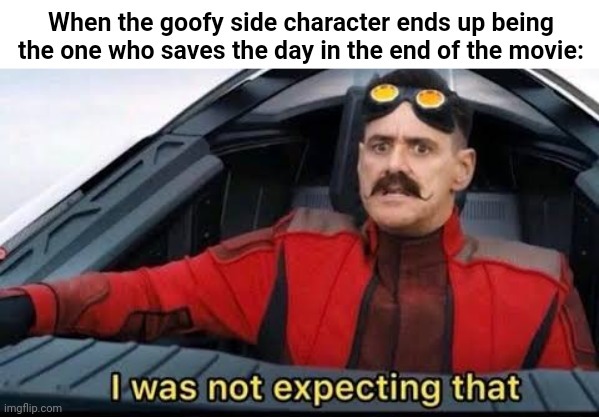 when the goofy side character ends up saving the day - meme