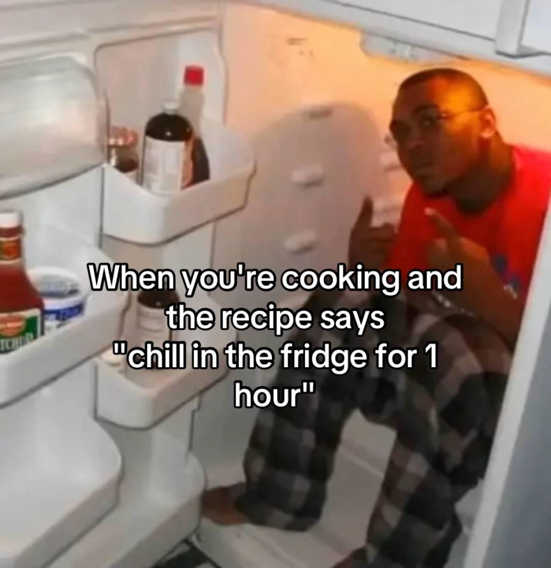 Recipe says chill in the fridge for 1 hour, so I did - meme