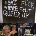 Here we're shut queer fuck up