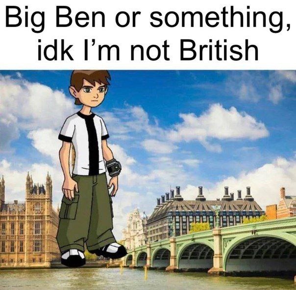 Big Ben or whatever, not my problem I’m not British - meme