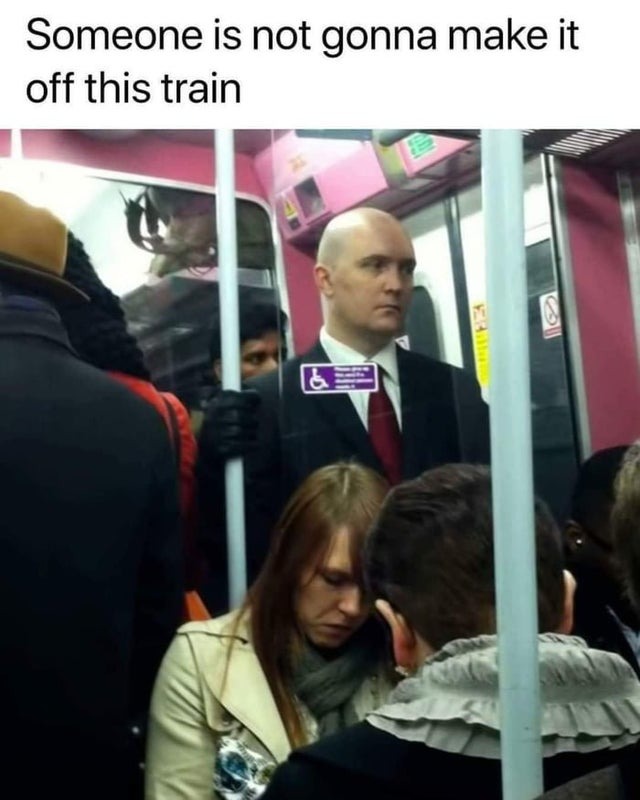 someone is not gonna make it off this train - meme
