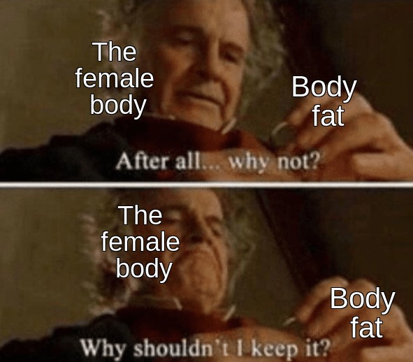 The female body is generally pretty reluctant to get rid of fat because it wishes to use it for babymaking purposes. - meme