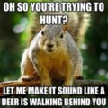 People who go deer hunting will understand XD