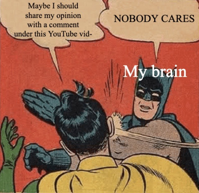 Thinking of commenting my opinion under a YouTube video… brain: DON’T - meme