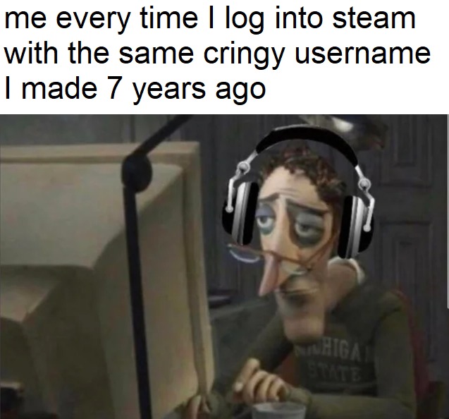 Me every time I log into Steam with the same cringy username I made 7 years ago - meme