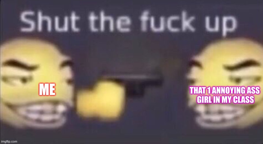 she just wont shut the fuck up - meme