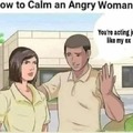 how to calm an angry woman. NOT AN ADVICE