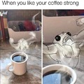 When you like you coffee strong