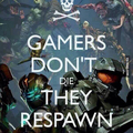 Gamers dont die. They respawn
