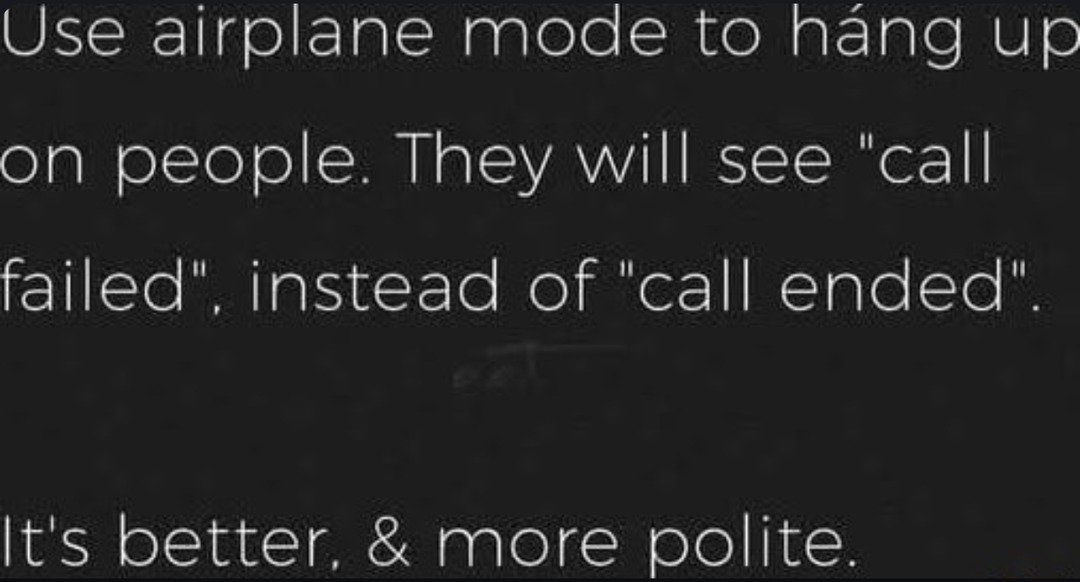 ﻿Use airplane mode to hang up on people: will see call failed” instead of call ended” It’s better; & more polite They