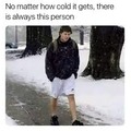 No matter how cold i gets, there is always this person