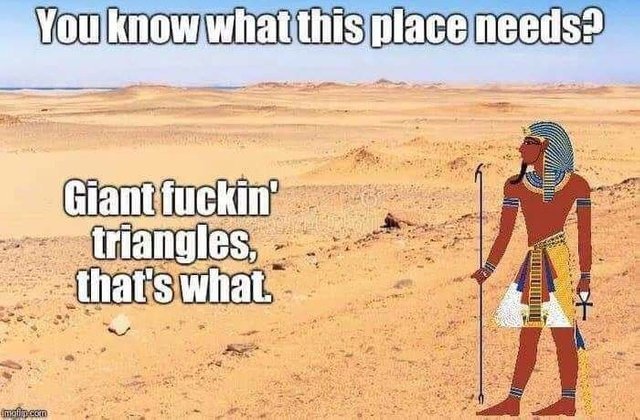 This place needs giant fucking triangles - meme
