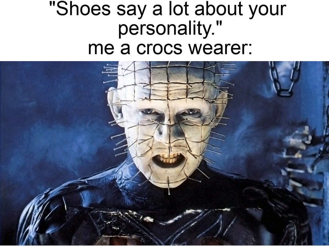 Yes I wear crocs, I'm wearing some right now. - meme