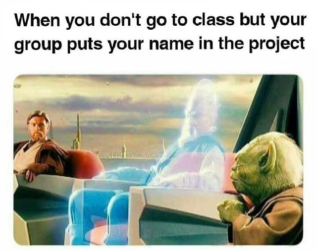When you don't go to to class but your groups puts your name in the project - meme