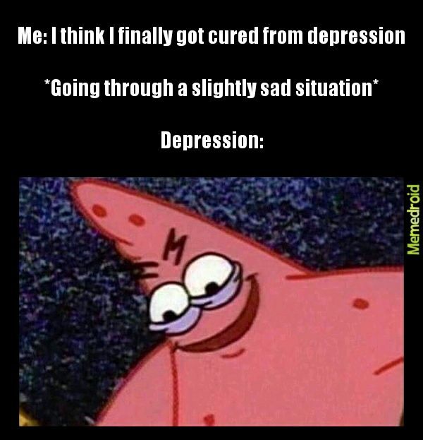 Why can't we just depress our depression till it depresses to death - meme