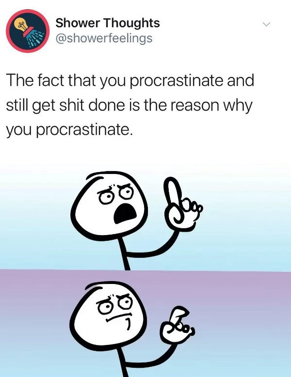 The fact that you procrastinate and still get shit done is the reason why you procrastinate - meme