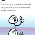 The fact that you procrastinate and still get shit done is the reason why you procrastinate