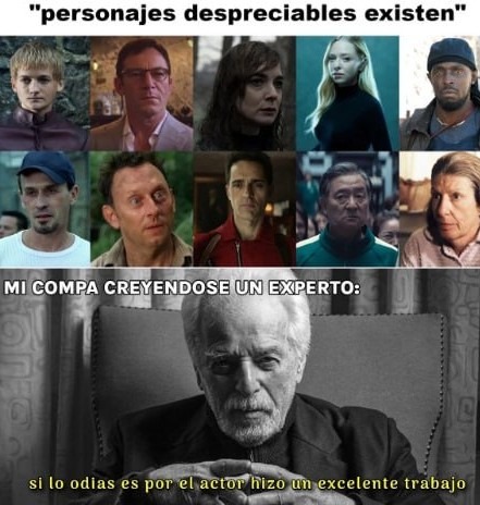 Mi compa diciendo que si odias al personaje es porque el actor lo hizo bien - meme