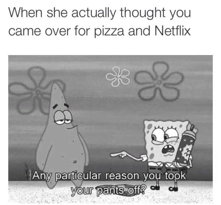 Particular reason. Netflix and Chill. Pizza Netflix. Reachisaperson Memedroid. Actually we think of moving.