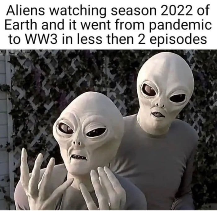 Aliens watching season 2022 of Earth and it went from Pandemic to WW3 in less than 2 episodes - meme