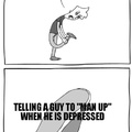 Guys never tell a depressed person to man up