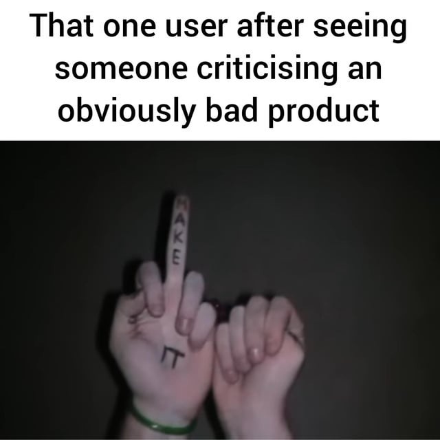 That one user defending trash products - meme
