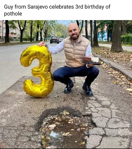 Guy from Sarajevo celebrates 3rd birthday of pothole - meme
