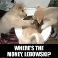 We want the money, Lebowski!