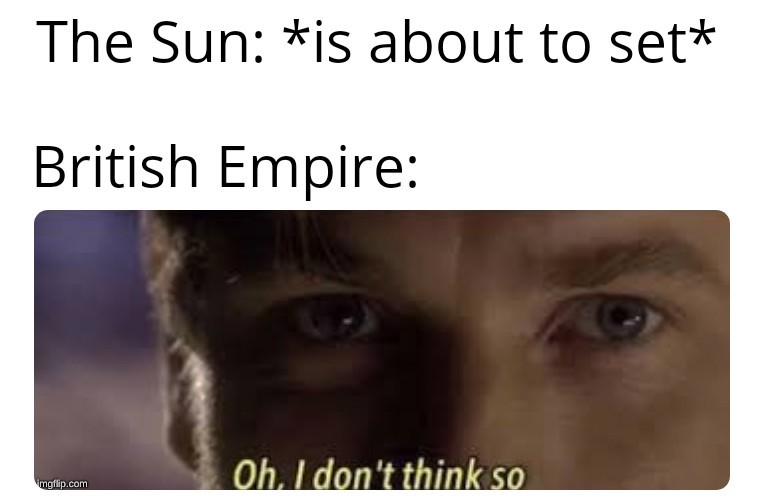 The sun shall never set on the british empire - meme