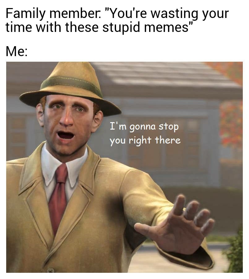 Memes are life, leave me be!