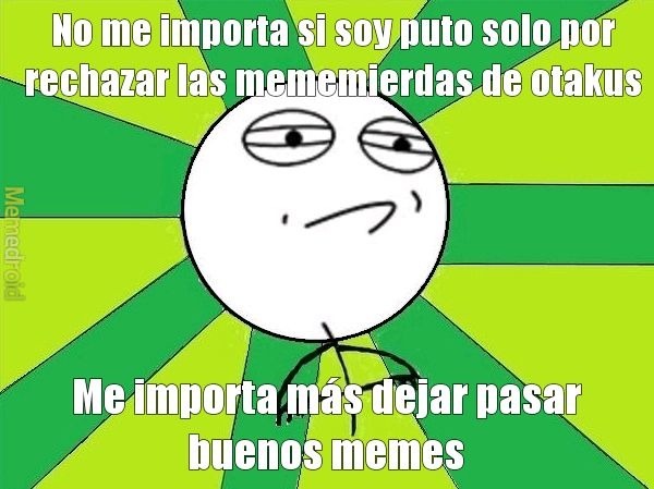 Creo que soy el único moderador que de verdad le importa que memes deja pasar