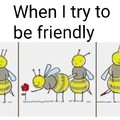 bee friendly... you know