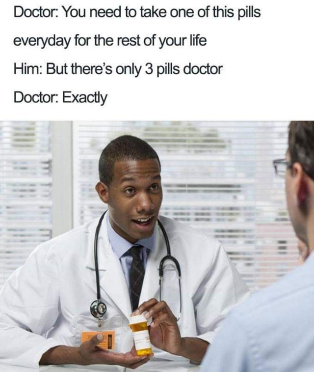 You need to take on of this pills everyday for the rest of your life - meme